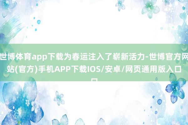 世博体育app下载为春运注入了崭新活力-世博官方网站(官方)手机APP下载IOS/安卓/网页通用版入口
