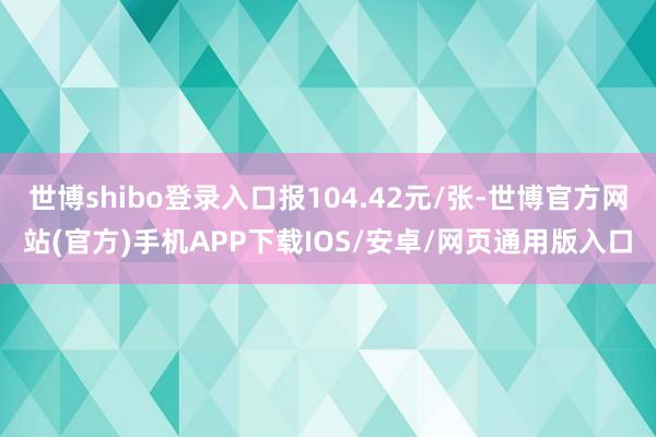 世博shibo登录入口报104.42元/张-世博官方网站(官方)手机APP下载IOS/安卓/网页通用版入口