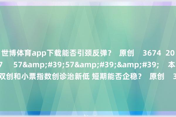 世博体育app下载能否引颈反弹? 原创 3674 2024-08-29 20:17 57'57'' 本日股市0827丨双创和小票指数创诊治新低 短期能否企稳? 原创 3486 2024-08-27 19:48 一财最热 点击关闭-世博官方网站(官方)手机APP下载IOS/安卓/网页通用版入口
