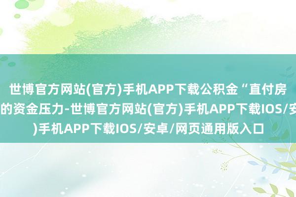 世博官方网站(官方)手机APP下载公积金“直付房租”灵验缓解了他们的资金压力-世博官方网站(官方)手机APP下载IOS/安卓/网页通用版入口