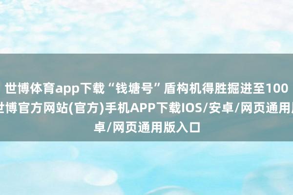 世博体育app下载“钱塘号”盾构机得胜掘进至1000环-世博官方网站(官方)手机APP下载IOS/安卓/网页通用版入口