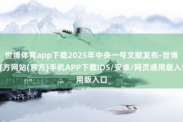 世博体育app下载2025年中央一号文献发布-世博官方网站(官方)手机APP下载IOS/安卓/网页通用版入口
