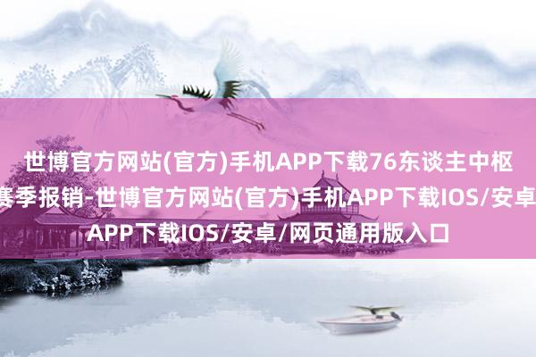 世博官方网站(官方)手机APP下载76东谈主中枢球星恩比德晓示赛季报销-世博官方网站(官方)手机APP下载IOS/安卓/网页通用版入口