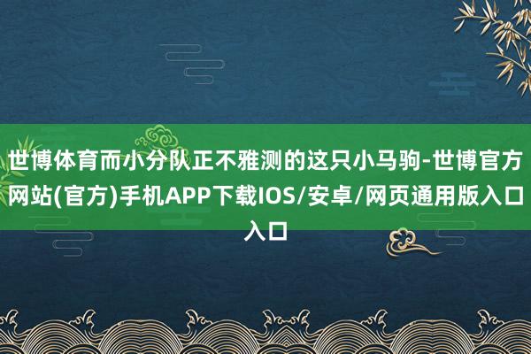 世博体育　　而小分队正不雅测的这只小马驹-世博官方网站(官方)手机APP下载IOS/安卓/网页通用版入口