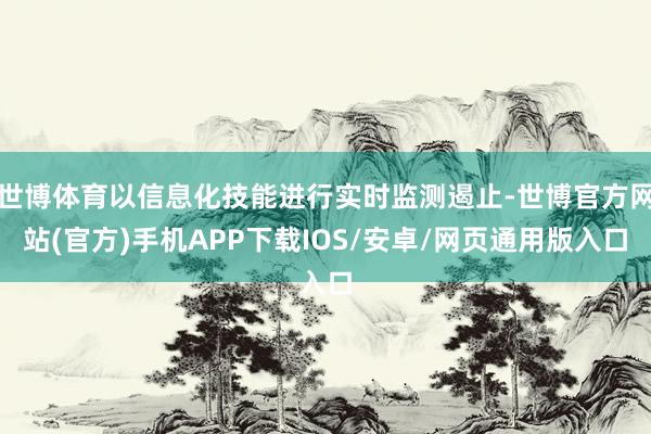 世博体育以信息化技能进行实时监测遏止-世博官方网站(官方)手机APP下载IOS/安卓/网页通用版入口