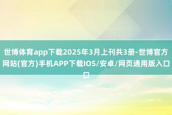 世博体育app下载2025年3月上刊共3册-世博官方网站(官方)手机APP下载IOS/安卓/网页通用版入口