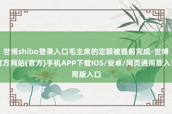世博shibo登录入口毛主席的定额被提前完成-世博官方网站(官方)手机APP下载IOS/安卓/网页通用版入口