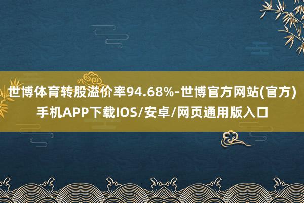 世博体育转股溢价率94.68%-世博官方网站(官方)手机APP下载IOS/安卓/网页通用版入口