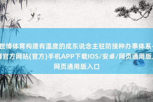 世博体育构建有温度的成东说念主驻防接种办事体系-世博官方网站(官方)手机APP下载IOS/安卓/网页通用版入口