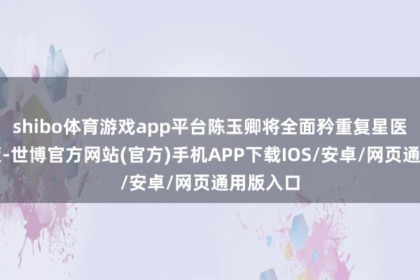 shibo体育游戏app平台陈玉卿将全面矜重复星医药的计策-世博官方网站(官方)手机APP下载IOS/安卓/网页通用版入口