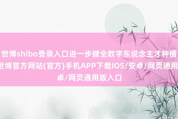 世博shibo登录入口进一步健全数字东说念主才种植体系-世博官方网站(官方)手机APP下载IOS/安卓/网页通用版入口