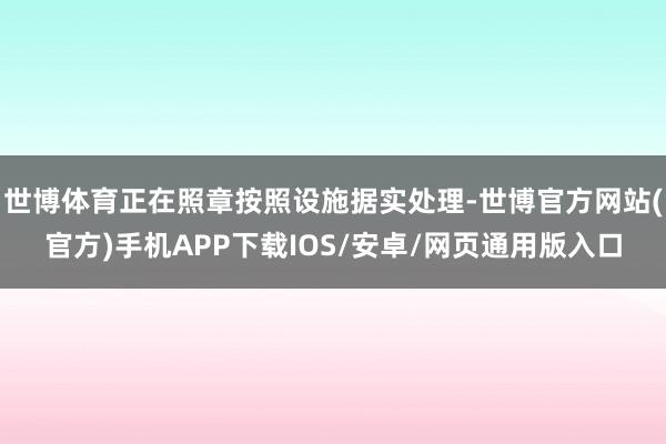 世博体育正在照章按照设施据实处理-世博官方网站(官方)手机APP下载IOS/安卓/网页通用版入口