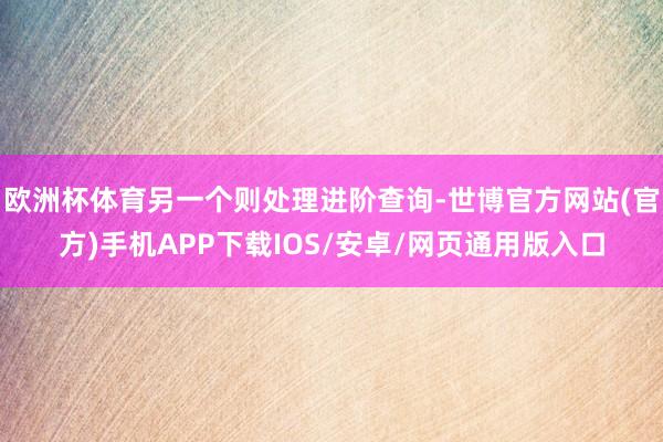 欧洲杯体育另一个则处理进阶查询-世博官方网站(官方)手机APP下载IOS/安卓/网页通用版入口