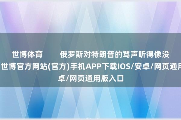 世博体育        俄罗斯对特朗普的骂声听得像没没无闻-世博官方网站(官方)手机APP下载IOS/安卓/网页通用版入口