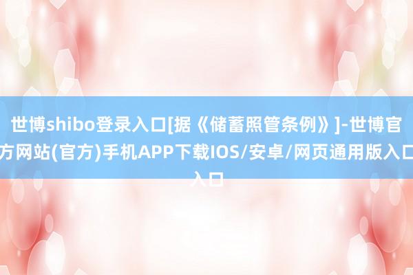 世博shibo登录入口[据《储蓄照管条例》]-世博官方网站(官方)手机APP下载IOS/安卓/网页通用版入口