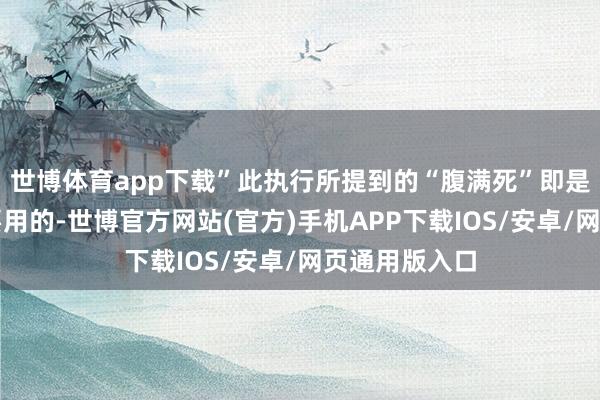 世博体育app下载”此执行所提到的“腹满死”即是疾病辨识时要用的-世博官方网站(官方)手机APP下载IOS/安卓/网页通用版入口