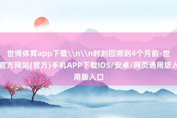 世博体育app下载\n\n时刻回溯到4个月前-世博官方网站(官方)手机APP下载IOS/安卓/网页通用版入口