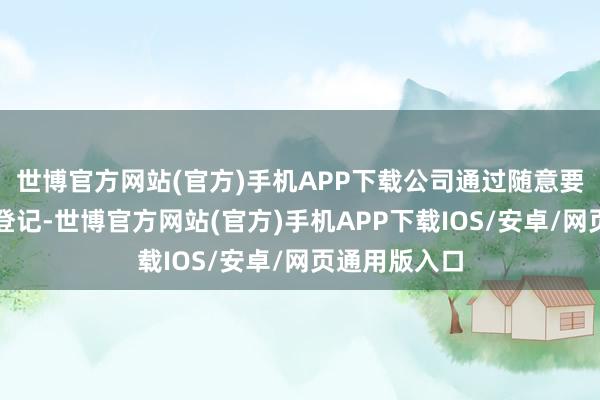 世博官方网站(官方)手机APP下载公司通过随意要领刊出公司登记-世博官方网站(官方)手机APP下载IOS/安卓/网页通用版入口