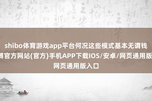 shibo体育游戏app平台何况这些模式基本无谓钱-世博官方网站(官方)手机APP下载IOS/安卓/网页通用版入口