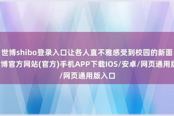 世博shibo登录入口让各人直不雅感受到校园的新面庞-世博官方网站(官方)手机APP下载IOS/安卓/网页通用版入口