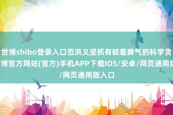世博shibo登录入口范洪义坚抓有较着脾气的科学贪图-世博官方网站(官方)手机APP下载IOS/安卓/网页通用版入口