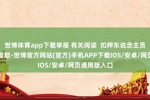 世博体育app下载举报 有关阅读  扣押东说念主员归家、战火暂歇-世博官方网站(官方)手机APP下载IOS/安卓/网页通用版入口
