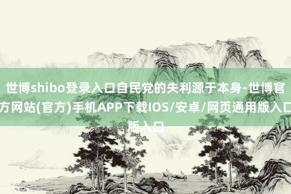 世博shibo登录入口自民党的失利源于本身-世博官方网站(官方)手机APP下载IOS/安卓/网页通用版入口