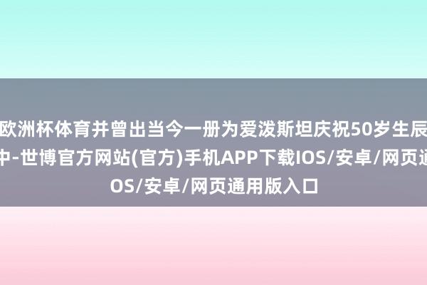 欧洲杯体育并曾出当今一册为爱泼斯坦庆祝50岁生辰的总结册中-世博官方网站(官方)手机APP下载IOS/安卓/网页通用版入口