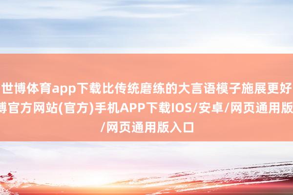 世博体育app下载比传统磨练的大言语模子施展更好-世博官方网站(官方)手机APP下载IOS/安卓/网页通用版入口