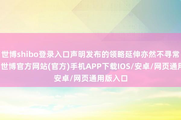 世博shibo登录入口声明发布的领略延伸亦然不寻常的发展-世博官方网站(官方)手机APP下载IOS/安卓/网页通用版入口