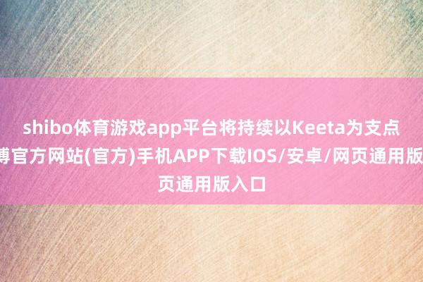 shibo体育游戏app平台将持续以Keeta为支点-世博官方网站(官方)手机APP下载IOS/安卓/网页通用版入口