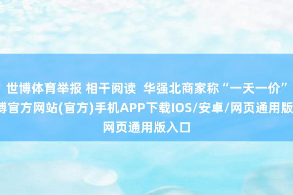 世博体育举报 相干阅读  华强北商家称“一天一价”-世博官方网站(官方)手机APP下载IOS/安卓/网页通用版入口