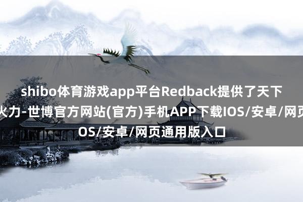 shibo体育游戏app平台Redback提供了天下级的保护和火力-世博官方网站(官方)手机APP下载IOS/安卓/网页通用版入口