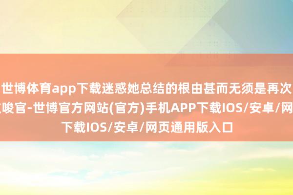 世博体育app下载迷惑她总结的根由甚而无须是再次上演薛帕德教唆官-世博官方网站(官方)手机APP下载IOS/安卓/网页通用版入口