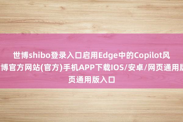 世博shibo登录入口启用Edge中的Copilot风景-世博官方网站(官方)手机APP下载IOS/安卓/网页通用版入口