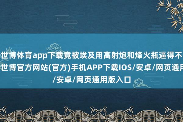 世博体育app下载竟被埃及用高射炮和烽火瓶逼得不敢升起-世博官方网站(官方)手机APP下载IOS/安卓/网页通用版入口