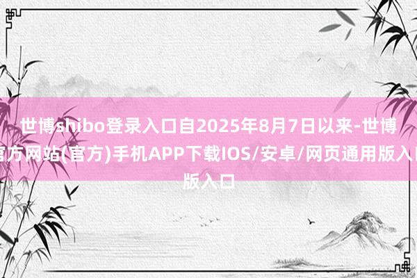 世博shibo登录入口自2025年8月7日以来-世博官方网站(官方)手机APP下载IOS/安卓/网页通用版入口