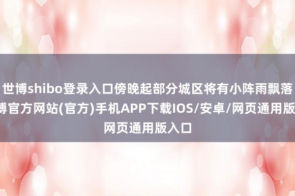 世博shibo登录入口傍晚起部分城区将有小阵雨飘落-世博官方网站(官方)手机APP下载IOS/安卓/网页通用版入口