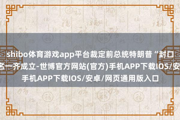 shibo体育游戏app平台裁定前总统特朗普“封口费”案所涉34项罪名一齐成立-世博官方网站(官方)手机APP下载IOS/安卓/网页通用版入口
