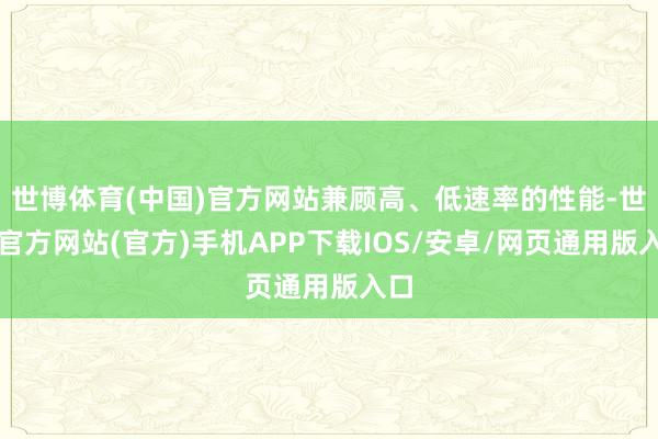 世博体育(中国)官方网站兼顾高、低速率的性能-世博官方网站(官方)手机APP下载IOS/安卓/网页通用版入口