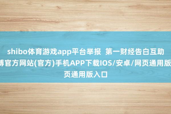 shibo体育游戏app平台举报 第一财经告白互助-世博官方网站(官方)手机APP下载IOS/安卓/网页通用版入口