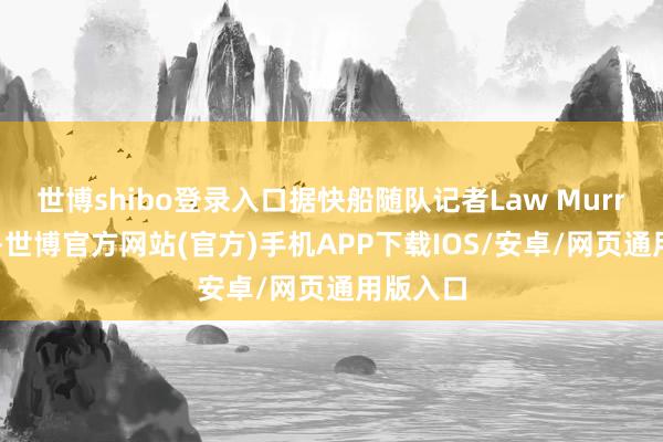 世博shibo登录入口据快船随队记者Law Murray报谈-世博官方网站(官方)手机APP下载IOS/安卓/网页通用版入口