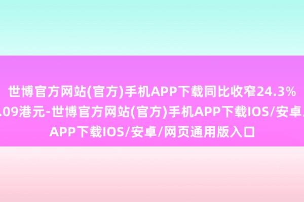 世博官方网站(官方)手机APP下载同比收窄24.3%;每股基本蚀本0.09港元-世博官方网站(官方)手机APP下载IOS/安卓/网页通用版入口