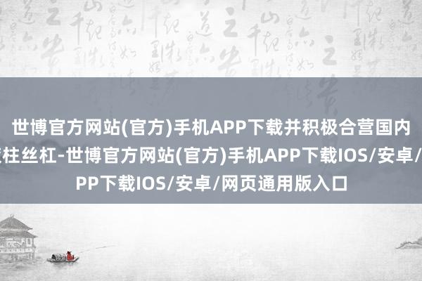 世博官方网站(官方)手机APP下载并积极合营国内客户研发微型滚柱丝杠-世博官方网站(官方)手机APP下载IOS/安卓/网页通用版入口