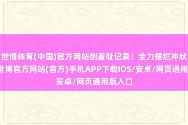 世博体育(中国)官方网站创羞耻记录!全力摆烂冲状元签-世博官方网站(官方)手机APP下载IOS/安卓/网页通用版入口