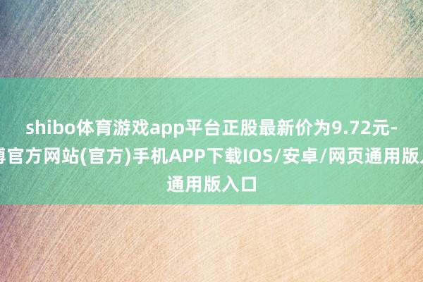 shibo体育游戏app平台正股最新价为9.72元-世博官方网站(官方)手机APP下载IOS/安卓/网页通用版入口