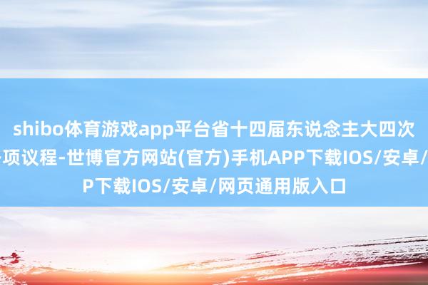 shibo体育游戏app平台省十四届东说念主大四次会议圆满完成各项议程-世博官方网站(官方)手机APP下载IOS/安卓/网页通用版入口