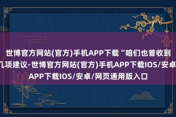 世博官方网站(官方)手机APP下载“咱们也曾收到来自不同国度的几项建议-世博官方网站(官方)手机APP下载IOS/安卓/网页通用版入口