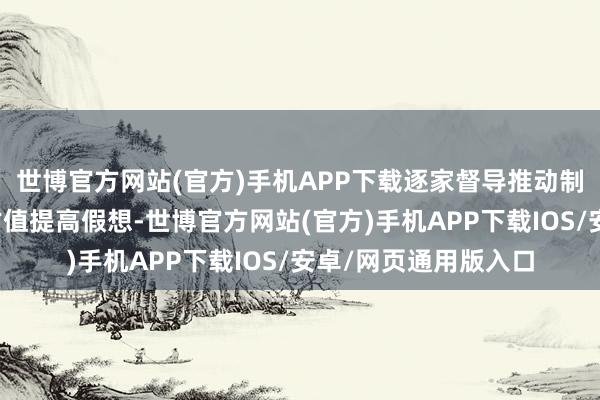 世博官方网站(官方)手机APP下载逐家督导推动制定市值处置轨制或估值提高假想-世博官方网站(官方)手机APP下载IOS/安卓/网页通用版入口
