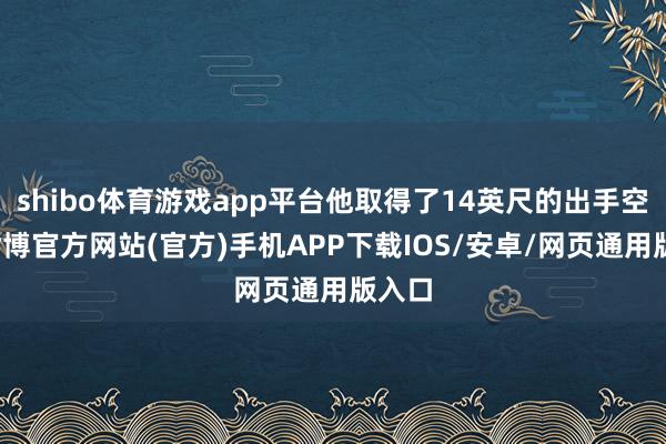 shibo体育游戏app平台他取得了14英尺的出手空间-世博官方网站(官方)手机APP下载IOS/安卓/网页通用版入口